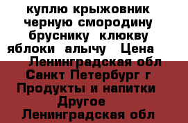 куплю крыжовник, черную смородину, бруснику, клюкву, яблоки, алычу › Цена ­ 100 - Ленинградская обл., Санкт-Петербург г. Продукты и напитки » Другое   . Ленинградская обл.